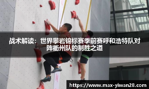 战术解读：世界攀岩锦标赛季前赛呼和浩特队对阵衢州队的制胜之道