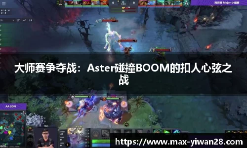 大师赛争夺战：Aster碰撞BOOM的扣人心弦之战