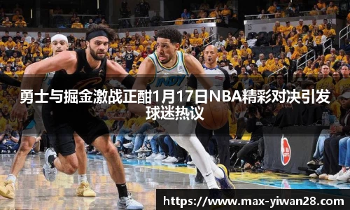 勇士与掘金激战正酣1月17日NBA精彩对决引发球迷热议